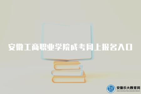 安徽工商職業學院成考網上報名入口官網（繼教院）