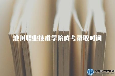 池州職業技術學院成考錄取時間是多少（是每年秋季進行的）