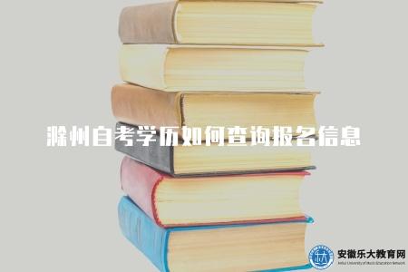 滁州自考學歷如何查詢報名信息（學歷查詢和報名信息查詢方法）