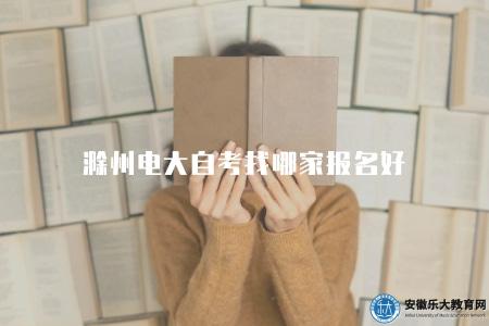 滁州電大自考找哪家報名好(電大自考機構推薦) 滁州電大自考找哪家報名好(電大自考機構推薦)