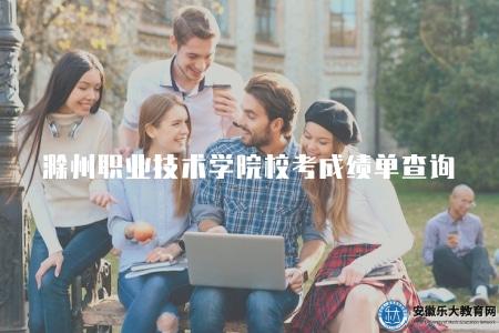 滁州職業技術學院官網校考成績單查詢（為方便學生查詢個人成績而設計的重要功能）