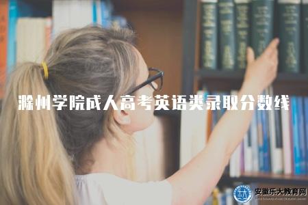 滁州學院成人高考英語類錄取分數線（根據國家政策和學校規定確定的）