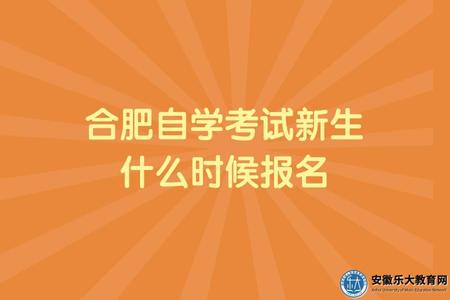 合肥自學考試新生什么時候報名(為什么要提前報名) 合肥自學考試新生什么時候報名(為什么要提前報名)