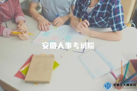 安徽人事考試院(了解安徽人事考試院及相關招考信息) 安徽人事考試院(了解安徽人事考試院及相關招考信息)
