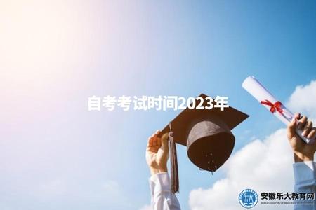 自考考試時間2023年（2023年自考考試的具體時間安排）