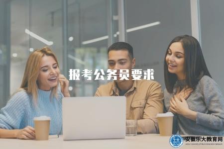 報考公務員要求（具體要求包括學歷、年齡、身體條件等，可查詢招考公告）