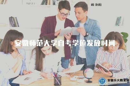 安徽師范大學自考學位發放時間（以安徽師范大學繼續教育學院公布的最新信息為準）