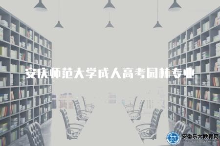 安慶師范大學成人高考園林專業（是一門具有廣泛就業前景和學術發展潛力的專業）