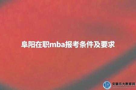 阜陽在職mba報考條件及要求（報名條件、資格審核、報名流程）