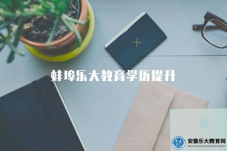 蚌埠樂大教育學歷提升（蚌埠樂大教育學歷提升服務介紹）