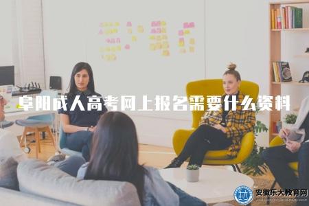 阜陽成人高考網上報名需要什么資料（網上報名需要五類資料）