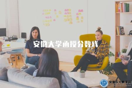 安徽大學函授分數線(是考生報考該校函授教育的重要參考依據) 安徽大學函授分數線(是考生報考該校函授教育的重要參考依據)