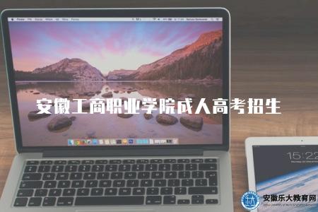 安徽工商職業學院成人高考招生（為成年學員提供了進入高等教育殿堂的機會）