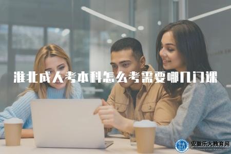 淮北成人考本科怎么考,需要哪幾門課(了解淮北成人考本科的報考流程和所需科目) 淮北成人考本科怎么考,需要哪幾門課(了解淮北成人考本科的報考流程和所需科目)