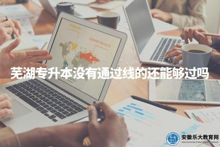 蕪湖專升本沒有通過線的還能夠過嗎（蕪湖專升本復讀位置分析）
