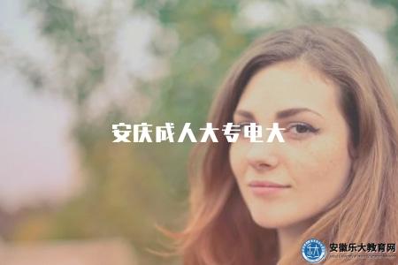 安慶成人大專電大（學校概況、招生政策、報名條件）