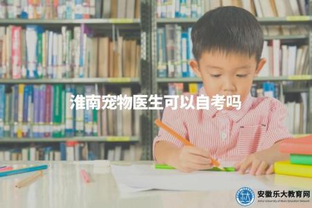淮南寵物醫生可以自考嗎（淮南自考專業選擇建議）