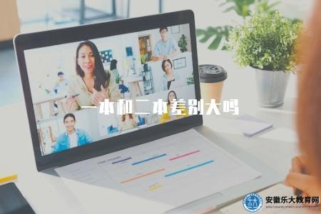 一本和二本差別大嗎（一本和二本大學錄取標準對比）