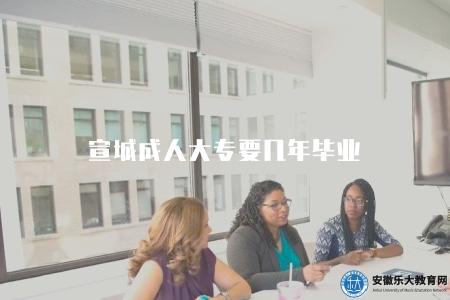 宣城成人大專要幾年畢業（宣城地區成人大專學歷的畢業周期）