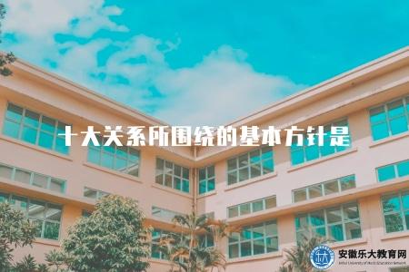 十大關系所圍繞的基本方針是（十大關系所依據的基本方針是什么）