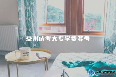 毫州成考大專學費多少（毫州地區成人高考大專的學費標準）