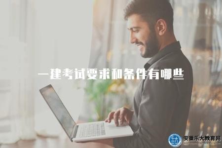 一建考試要求和條件有哪些(掌握一建考試參加條件) 一建考試要求和條件有哪些(掌握一建考試參加條件)
