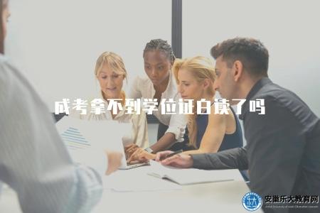 成考拿不到學位證白讀了嗎(成人考試是否能獲得學位證書) 成考拿不到學位證白讀了嗎(成人考試是否能獲得學位證書)