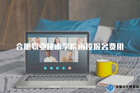 合肥職業技術學院函授報名費用(合肥職業技術學院函授報名收費標準) 合肥職業技術學院函授報名費用(合肥職業技術學院函授報名收費標準)