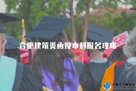 合肥建筑類函授本科報名攻略（2023年合肥函授本科專業推薦）