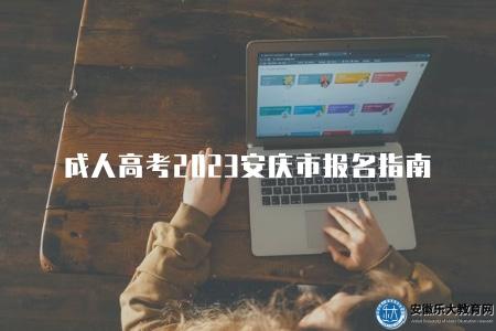 成人高考2023安慶市報名指南（了解2023年安慶成人高考報名時間和條件）