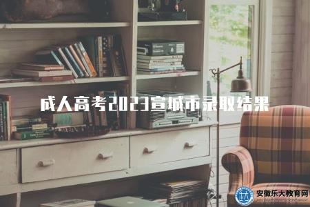 成人高考2023宣城市錄取結果（了解2023年宣城成人高考錄取公告）
