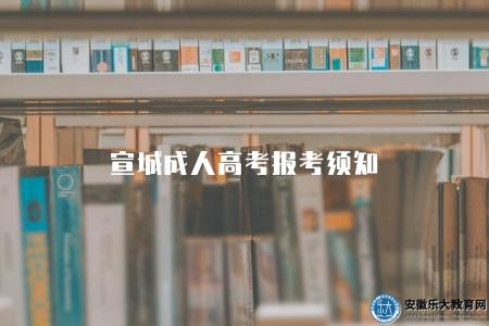 宣城成人高考報考須知（2023年宣城成人高考報考要求解析）