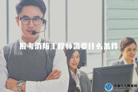 報考消防工程師需要什么條件（消防工程師考試的資格要求和報名條件）