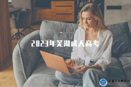 2023年蕪湖成人高考（2023年蕪湖市將舉行成人高考嗎）