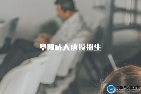 阜陽成人函授招生(招生政策、報名條件、費用說明) 阜陽成人函授招生(招生政策、報名條件、費用說明)