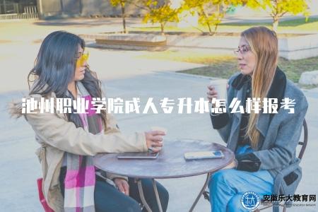 池州職業學院成人專升本怎么樣報考專業（了解池州職業學院成人專升本報考專業問題）