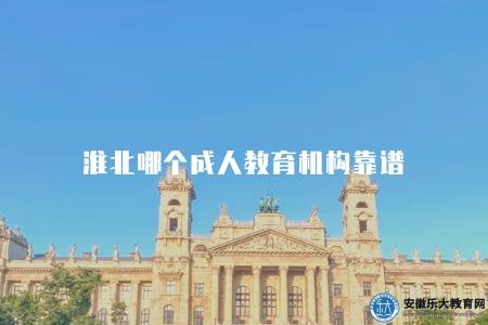 淮北哪個成人教育機構靠譜（推薦2023年最好的培訓學校）