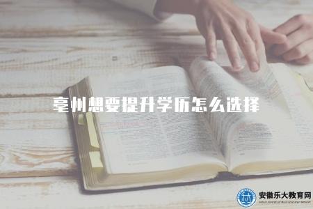 亳州想要提升學歷怎么選擇（2023年最適合的學歷提升方式）