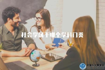 社會學屬于哪個學科門類（了解社會學的學科類別歸屬）