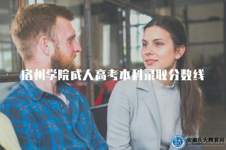 宿州學院成人高考本科錄取分數線（了解宿州學院成人高考本科錄取分數線情況）