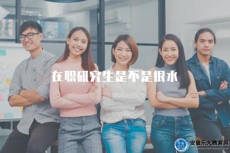在職研究生是不是很水（評估在職研究生教育的學術水平和質量）