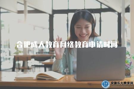 合肥成人教育網絡教育申請時間(了解合肥成人教育網絡教育的申請時間) 合肥成人教育網絡教育申請時間(了解合肥成人教育網絡教育的申請時間)