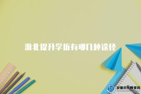 淮北提升學歷有哪幾種途徑（了解淮北提升學歷的幾種方法）
