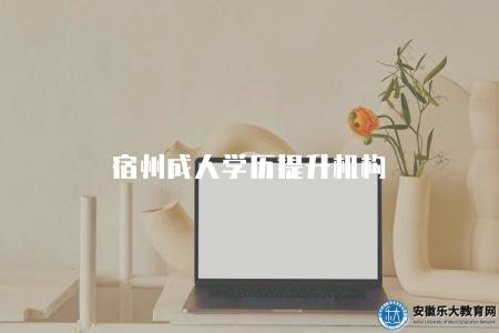 宿州成人學歷提升機構（5家正規的學歷提升報名機構）