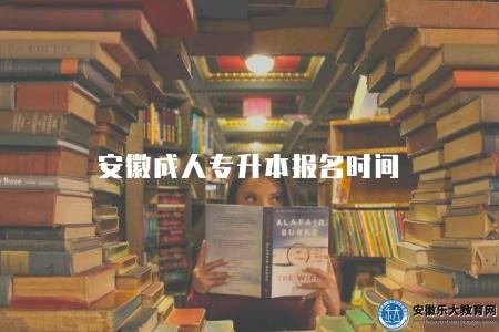 安徽成人專升本報名時間（2023成人專升本報名時間9月4日-8日）