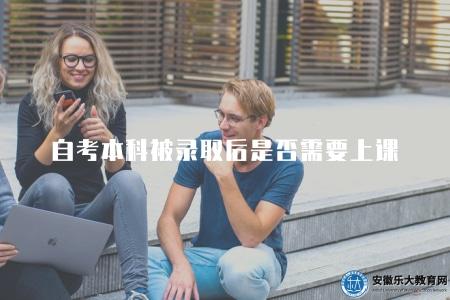 自考本科被錄取后是否需要上課（不需要）