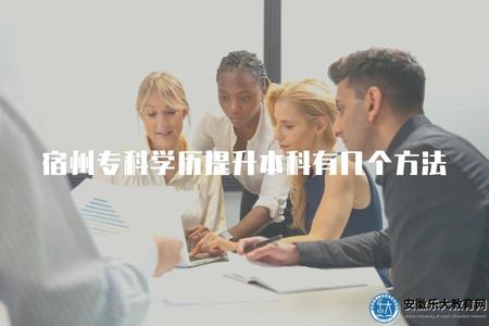 宿州專科學歷提升本科有幾個方法(宿州專升本的3種方法) 宿州專科學歷提升本科有幾個方法(宿州專升本的3種方法)
