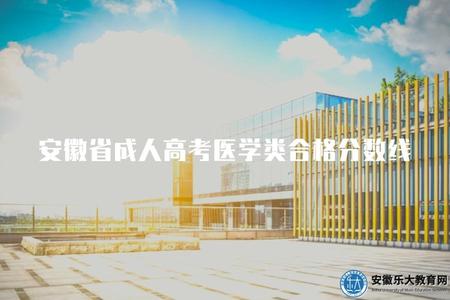 安徽省成人高考醫學類合格分數線（了解安徽省成人高考醫學類的合格分數線）