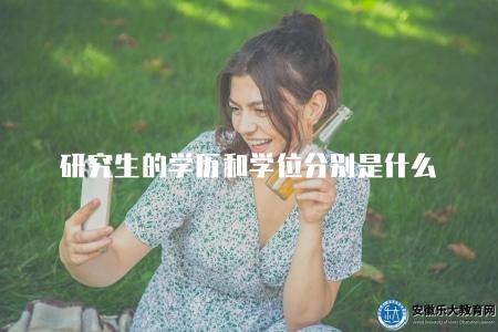 研究生的學歷和學位分別是什么(解答研究生畢業后所獲得的學歷和學位的含義和區別) 研究生的學歷和學位分別是什么(解答研究生畢業后所獲得的學歷和學位的含義和區別)