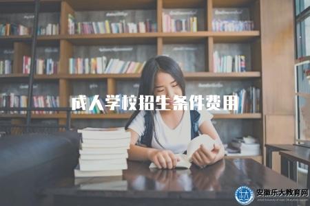 成人學校招生條件費用(介紹成人學校招生的條件和相關費用情況) 成人學校招生條件費用(介紹成人學校招生的條件和相關費用情況)